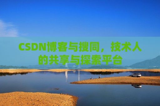 CSDN博客与搜同,技术人的共享与探索平台