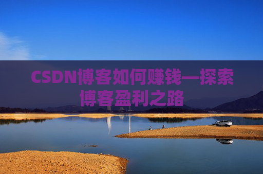CSDN博客如何赚钱—探索博客盈利之路
